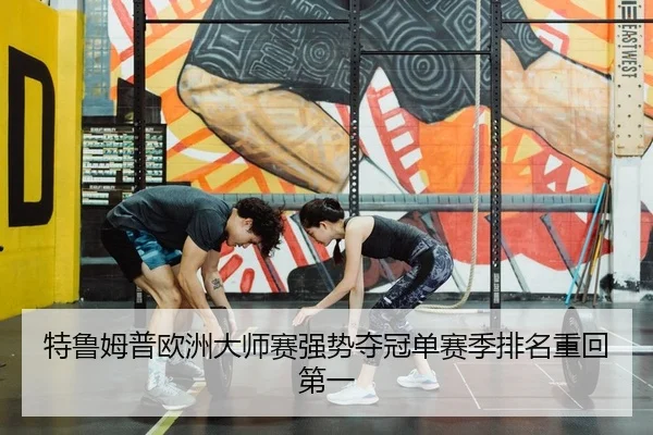 特鲁姆普欧洲大师赛强势夺冠单赛季排名重回第一